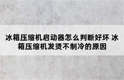 冰箱压缩机启动器怎么判断好坏 冰箱压缩机发烫不制冷的原因